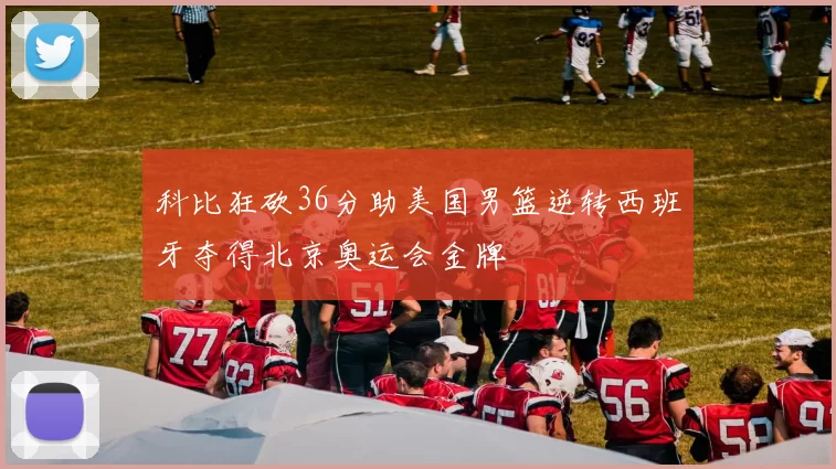 科比狂砍36分助美国男篮逆转西班牙夺得北京奥运会金牌