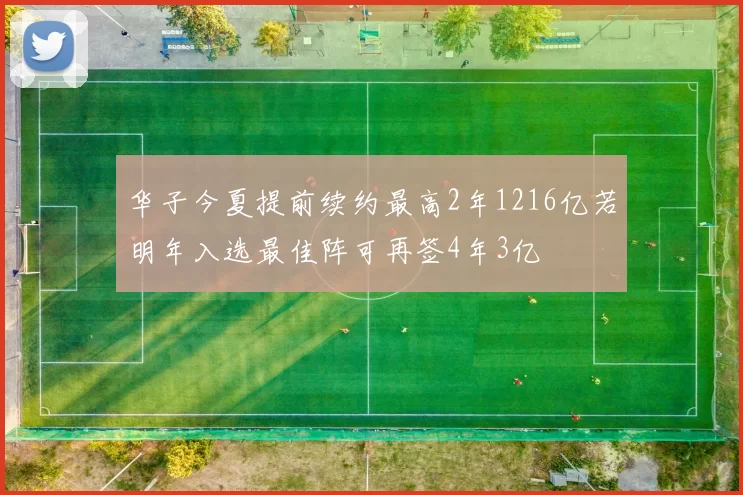 华子今夏提前续约最高2年1216亿若明年入选最佳阵可再签4年3亿