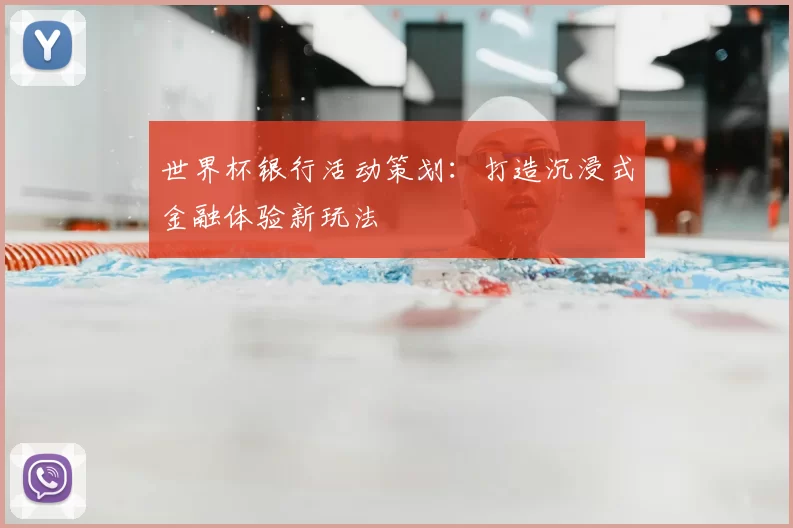 世界杯银行活动策划:打造沉浸式金融体验新玩法