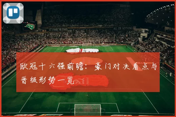 欧冠十六强前瞻：豪门对决看点与晋级形势一览
