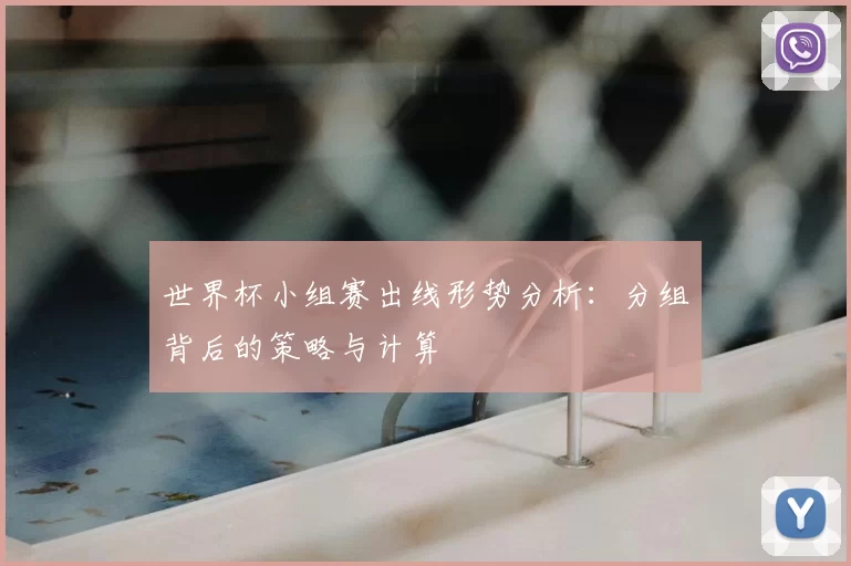 世界杯小组赛出线形势分析:分组背后的策略与计算