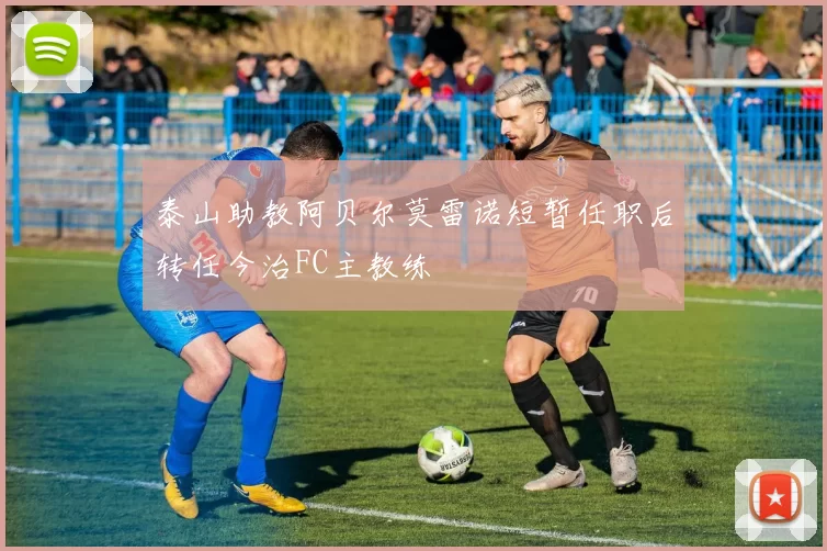 泰山助教阿贝尔莫雷诺短暂任职后转任今治FC主教练