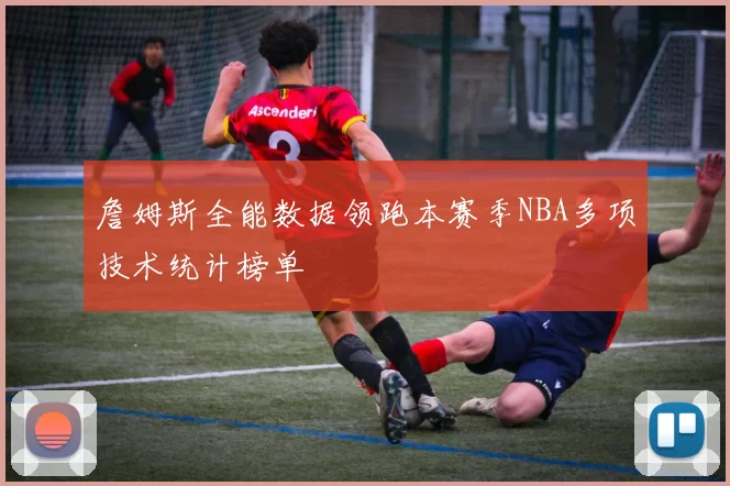詹姆斯全能数据领跑本赛季NBA多项技术统计榜单