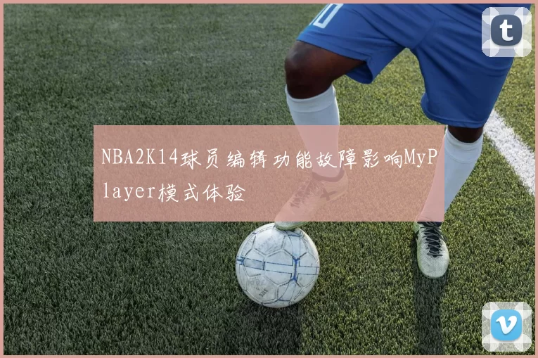 NBA2K14球员编辑功能故障影响MyPlayer模式体验