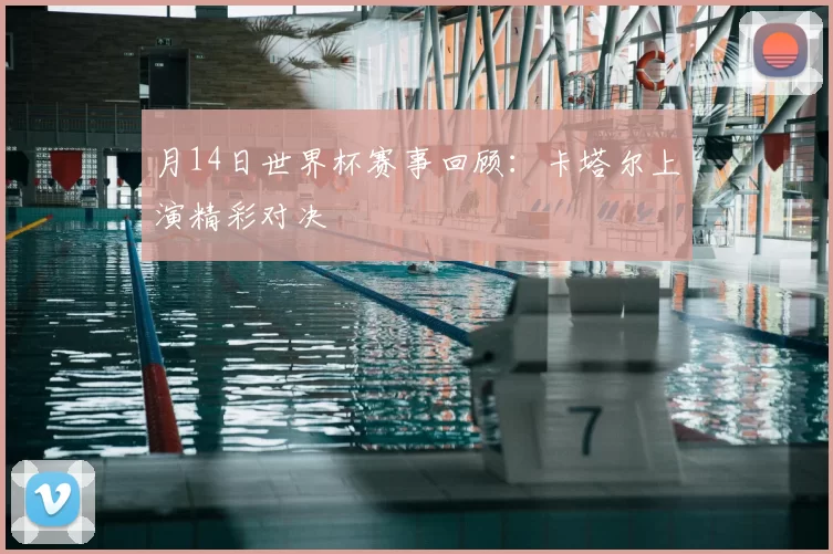 月14日世界杯赛事回顾:卡塔尔上演精彩对决