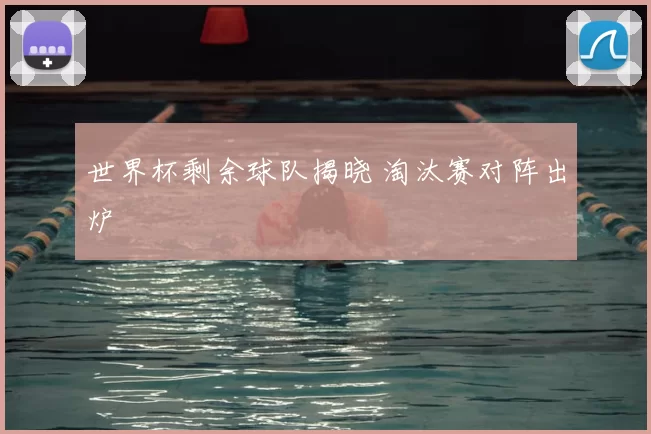 世界杯剩余球队揭晓 淘汰赛对阵出炉