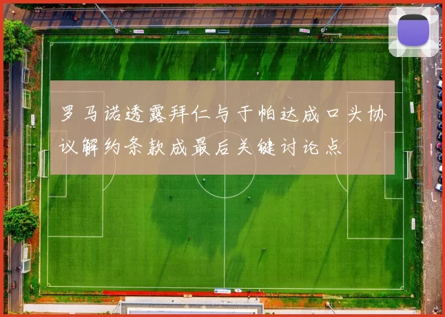 罗马诺透露拜仁与于帕达成口头协议解约条款成最后关键讨论点