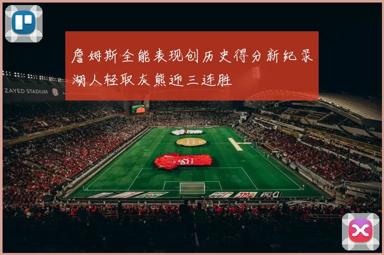 詹姆斯全能表现创历史得分新纪录湖人轻取灰熊迎三连胜