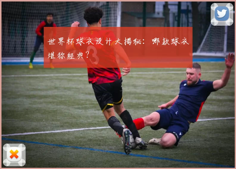 世界杯球衣设计大揭秘：哪款球衣堪称经典？