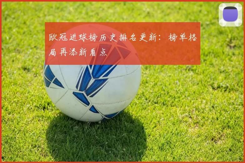 欧冠进球榜历史排名更新:榜单格局再添新看点