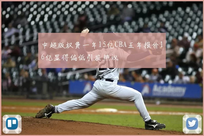 中超版权费一年15亿CBA五年报价16亿显得偏低引发热议