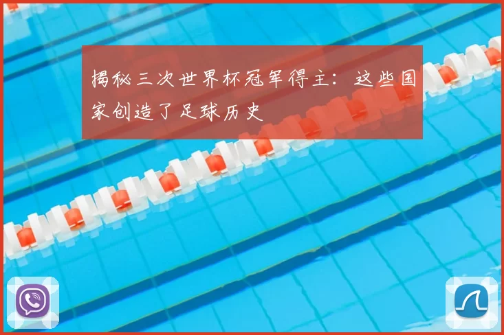 揭秘三次世界杯冠军得主：这些国家创造了足球历史