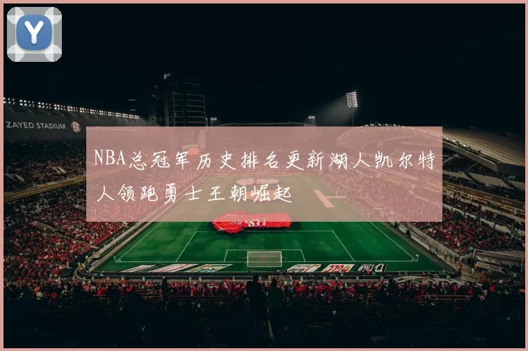NBA总冠军历史排名更新湖人凯尔特人领跑勇士王朝崛起
