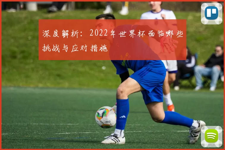 深度解析:2022年世界杯面临哪些挑战与应对措施