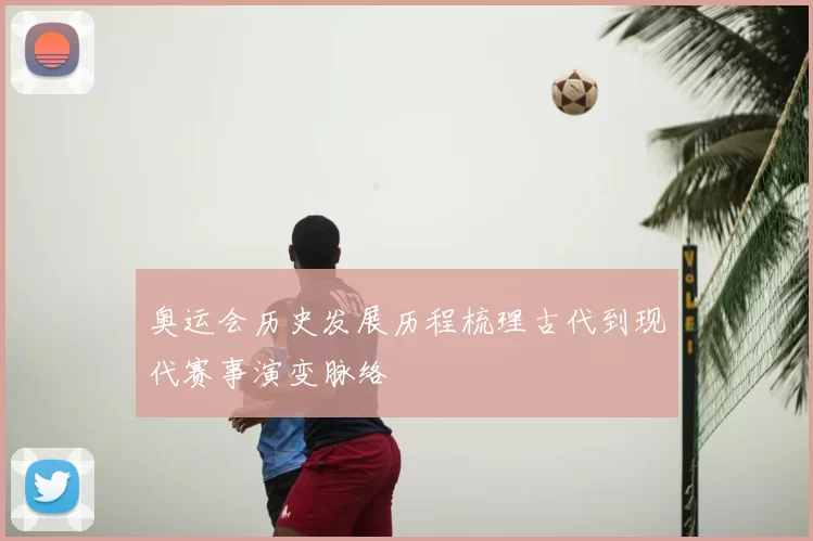 奥运会历史发展历程梳理古代到现代赛事演变脉络