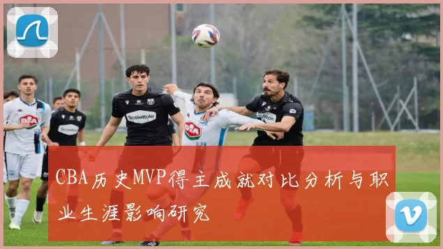 CBA历史MVP得主成就对比分析与职业生涯影响研究