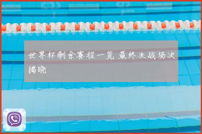 世界杯剩余赛程一览 最终决战场次揭晓