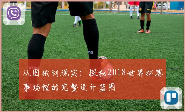 从图纸到现实：探秘2018世界杯赛事场馆的完整设计蓝图