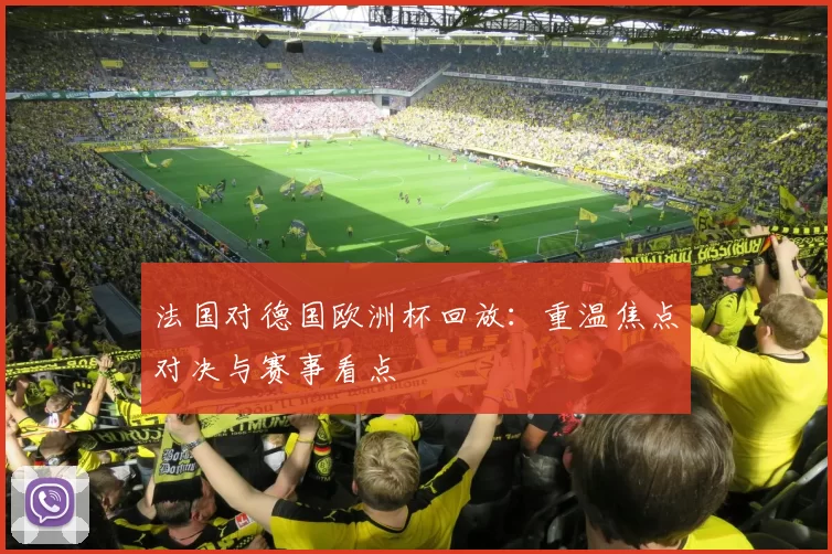 法国对德国欧洲杯回放:重温焦点对决与赛事看点