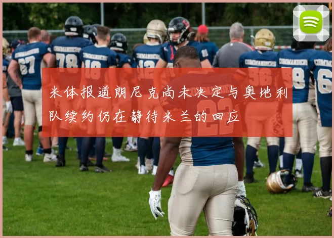 米体报道朗尼克尚未决定与奥地利队续约仍在静待米兰的回应