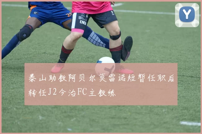泰山助教阿贝尔莫雷诺短暂任职后转任J2今治FC主教练