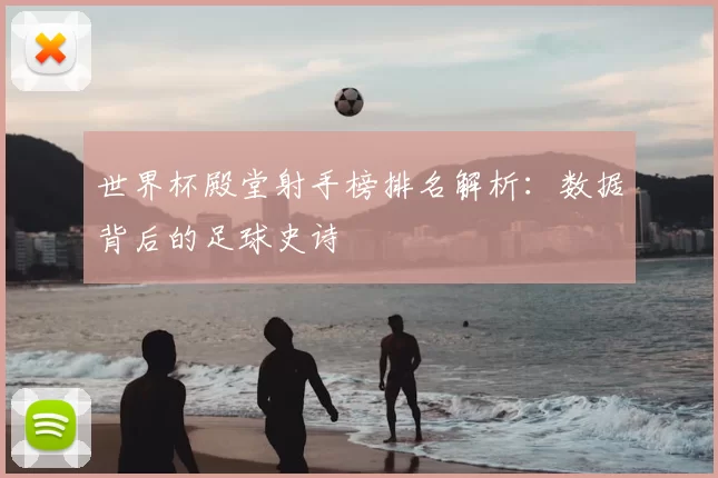 世界杯殿堂射手榜排名解析:数据背后的足球史诗