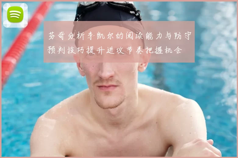 芬奇分析李凯尔的阅读能力与防守预判技巧提升进攻节奏把握机会