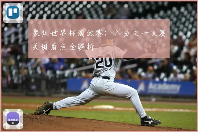 聚焦世界杯淘汰赛:八分之一决赛关键看点全解析