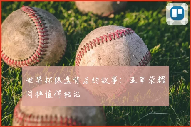 世界杯银盘背后的故事：亚军荣耀同样值得铭记