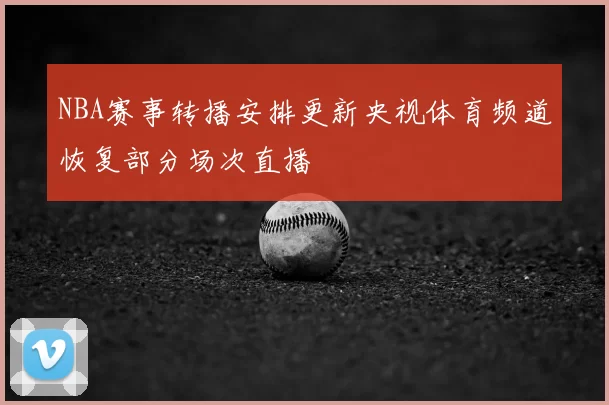 NBA赛事转播安排更新央视体育频道恢复部分场次直播