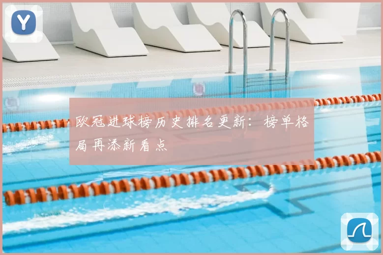 欧冠进球榜历史排名更新:榜单格局再添新看点