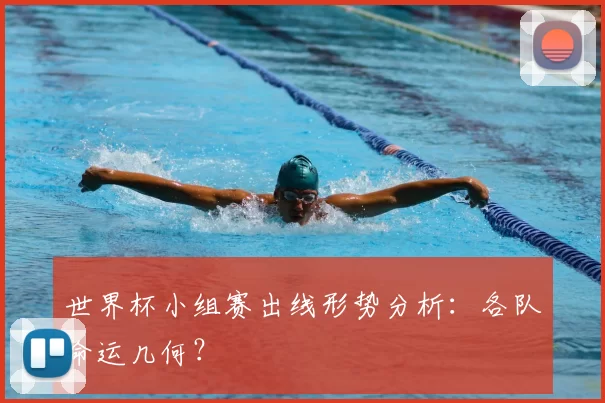 世界杯小组赛出线形势分析:各队命运几何?