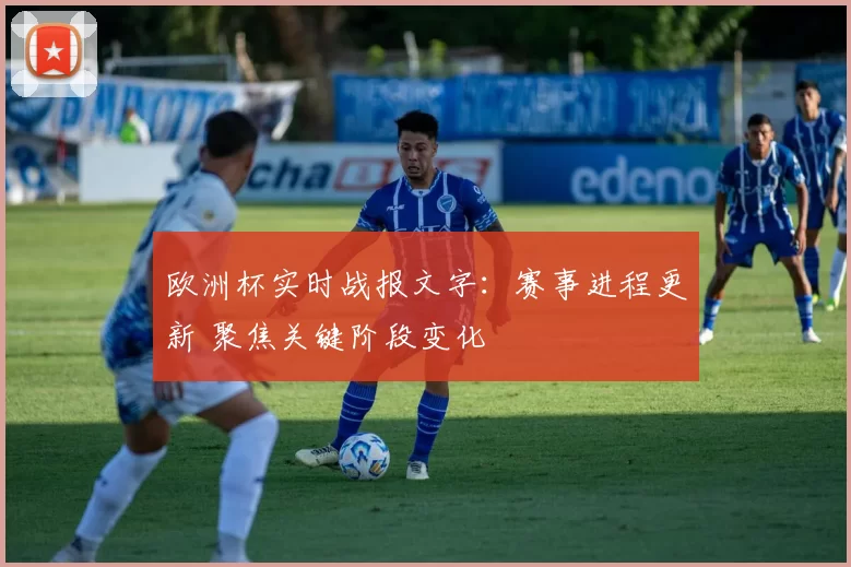 欧洲杯实时战报文字:赛事进程更新 聚焦关键阶段变化