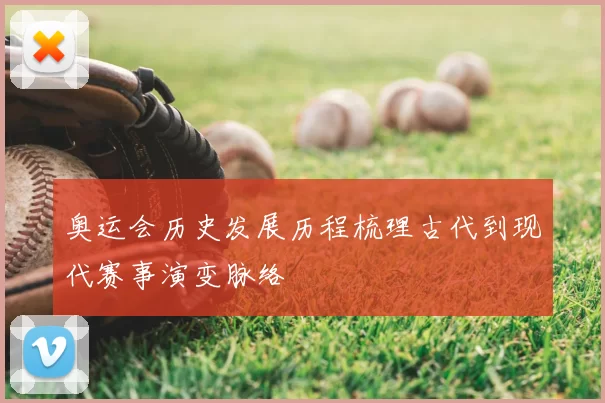 奥运会历史发展历程梳理古代到现代赛事演变脉络