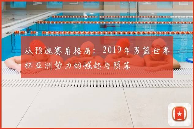 从预选赛看格局:2019年男篮世界杯亚洲势力的崛起与陨落