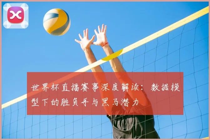 世界杯直播赛事深度解读:数据模型下的胜负手与黑马潜力