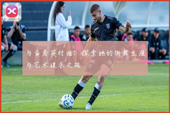 与黄秀英对话：探索她的街舞生涯与艺术追求之路