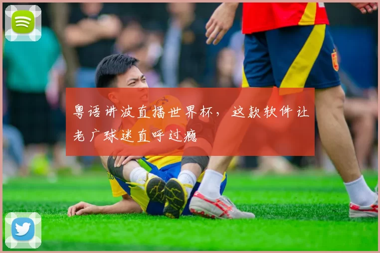粤语讲波直播世界杯,这款软件让老广球迷直呼过瘾