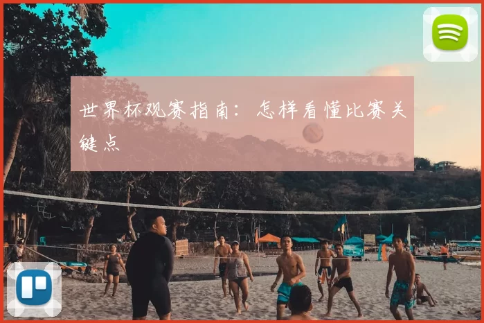 世界杯观赛指南:怎样看懂比赛关键点