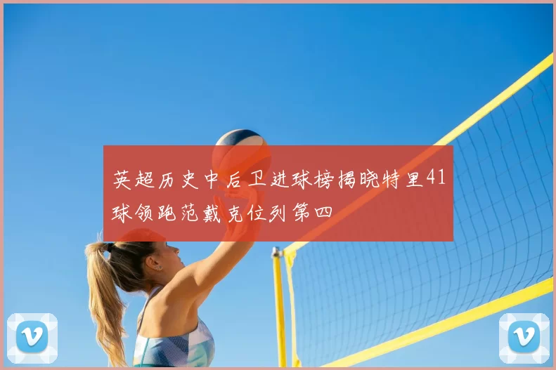 英超历史中后卫进球榜揭晓特里41球领跑范戴克位列第四