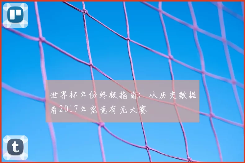 世界杯年份终极指南：从历史数据看2017年究竟有无大赛