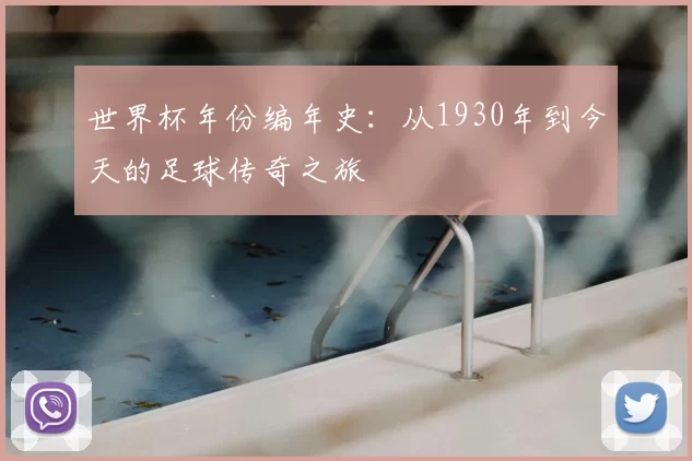 世界杯年份编年史：从1930年到今天的足球传奇之旅