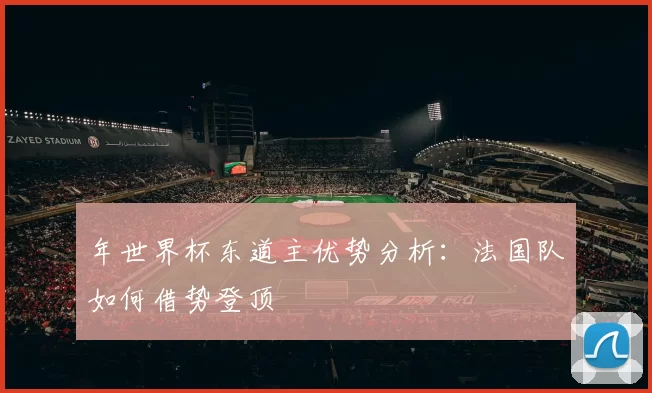 年世界杯东道主优势分析：法国队如何借势登顶