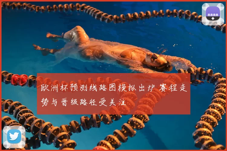 欧洲杯预测线路图模拟出炉 赛程走势与晋级路径受关注