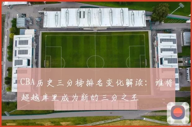 CBA历史三分榜排名变化解读：谁将超越库里成为新的三分之王