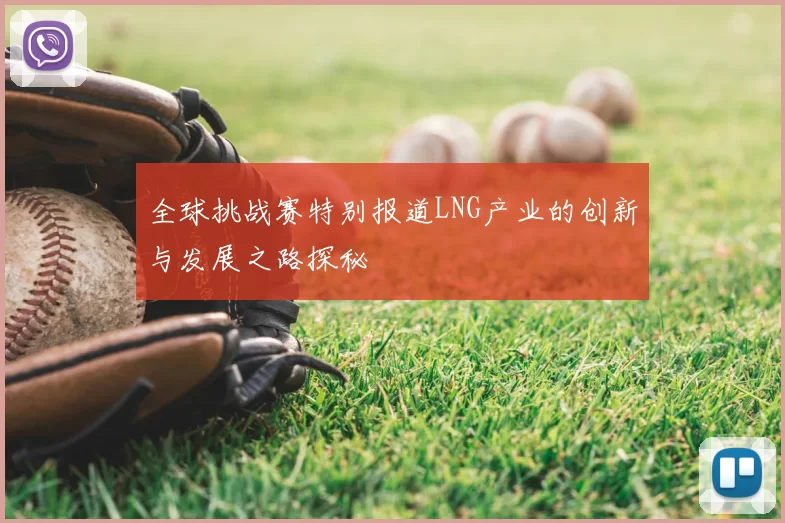 全球挑战赛特别报道LNG产业的创新与发展之路探秘
