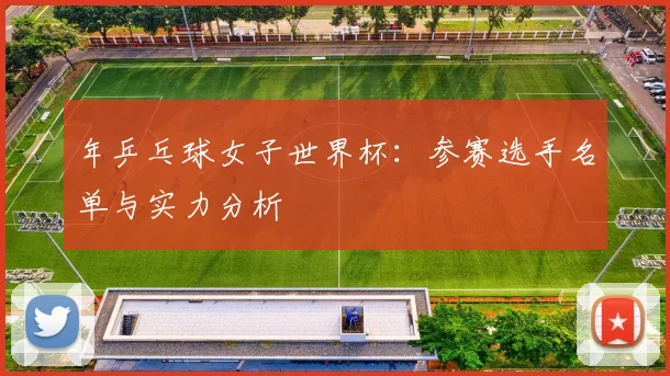 年乒乓球女子世界杯：参赛选手名单与实力分析